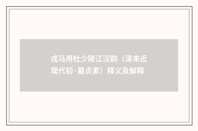 戎马用杜少陵江汉韵（清末近现代初·戴贞素）释义及解释