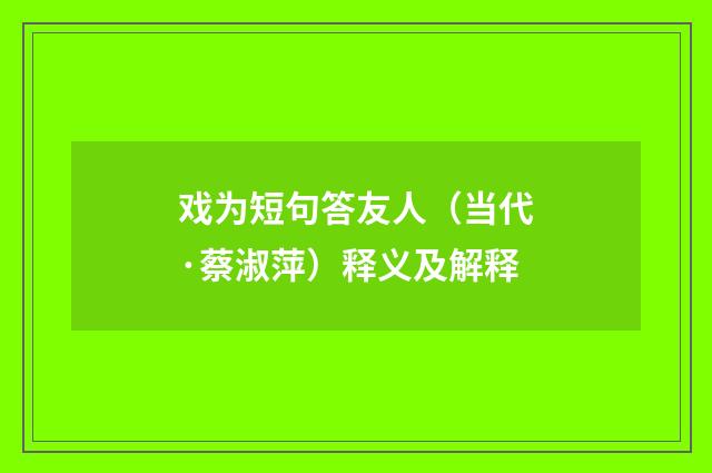 戏为短句答友人（当代·蔡淑萍）释义及解释