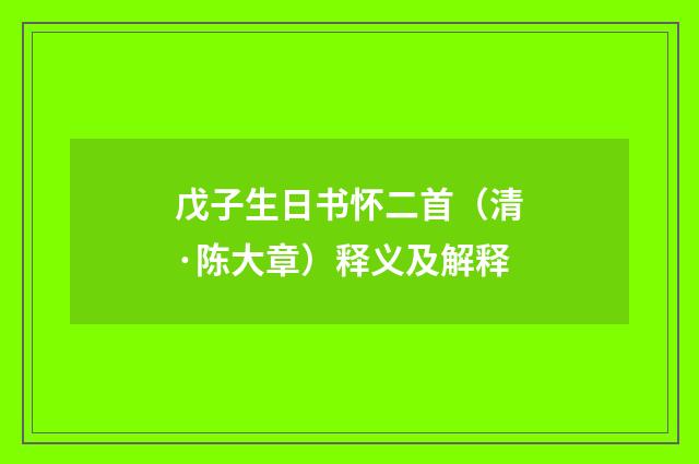 戊子生日书怀二首（清·陈大章）释义及解释