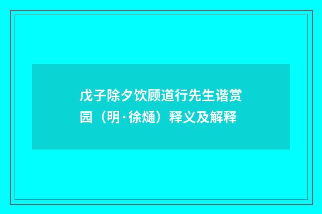 戊子除夕饮顾道行先生谐赏园（明·徐熥）释义及解释