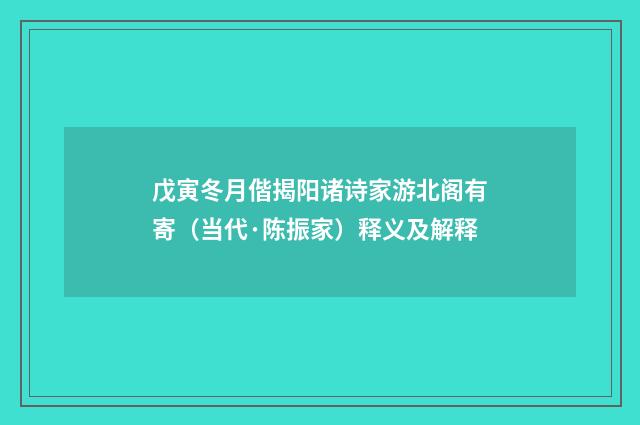 戊寅冬月偕揭阳诸诗家游北阁有寄（当代·陈振家）释义及解释