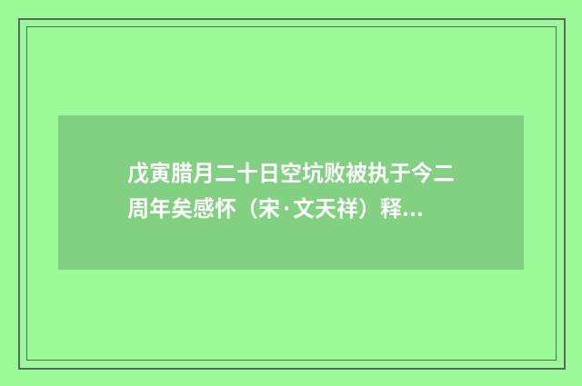戊寅腊月二十日空坑败被执于今二周年矣感怀（宋·文天祥）释义及解释
