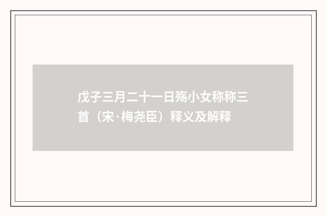 戊子三月二十一日殇小女称称三首（宋·梅尧臣）释义及解释