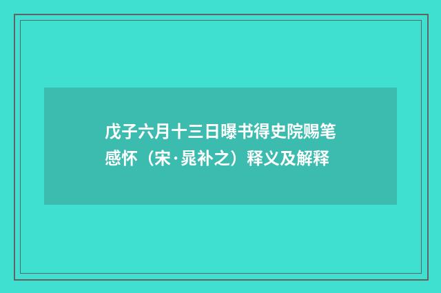 戊子六月十三日曝书得史院赐笔感怀（宋·晁补之）释义及解释