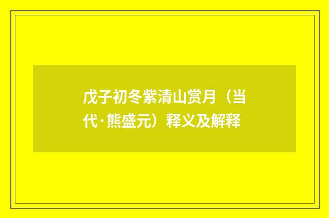 戊子初冬紫清山赏月（当代·熊盛元）释义及解释