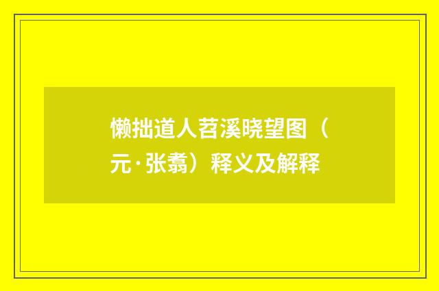 懒拙道人苕溪晓望图（元·张翥）释义及解释