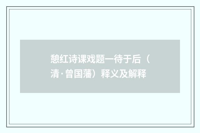 憩红诗课戏题一待于后（清·曾国藩）释义及解释
