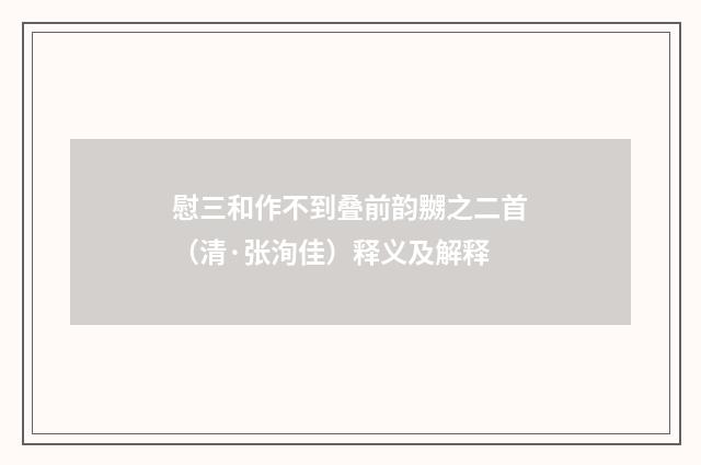 慰三和作不到叠前韵嬲之二首（清·张洵佳）释义及解释