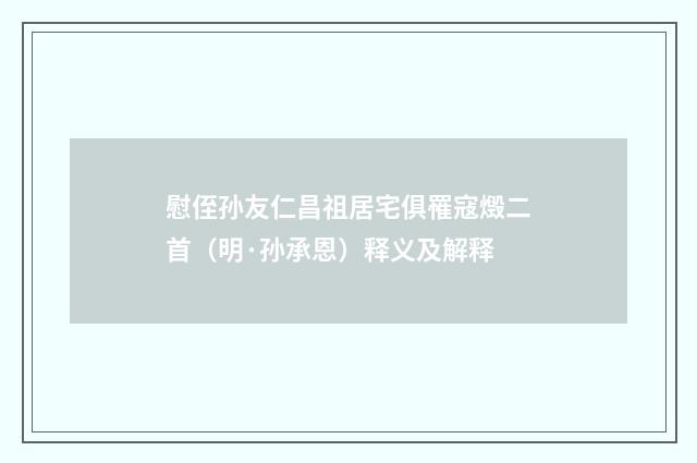 慰侄孙友仁昌祖居宅俱罹寇燬二首（明·孙承恩）释义及解释