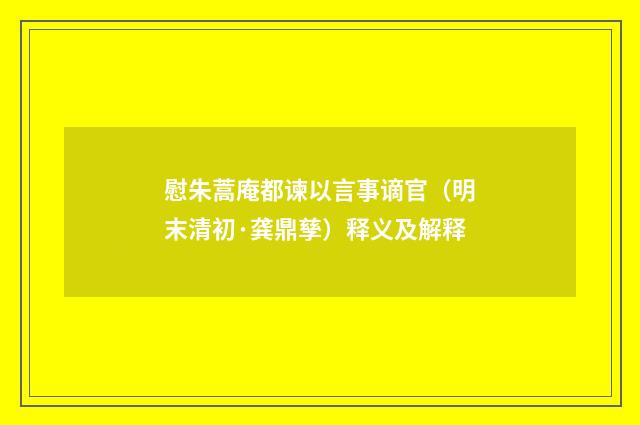 慰朱蒿庵都谏以言事谪官（明末清初·龚鼎孳）释义及解释
