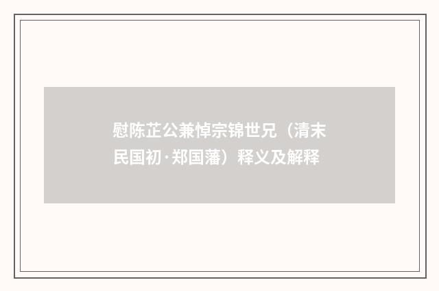 慰陈芷公兼悼宗锦世兄（清末民国初·郑国藩）释义及解释