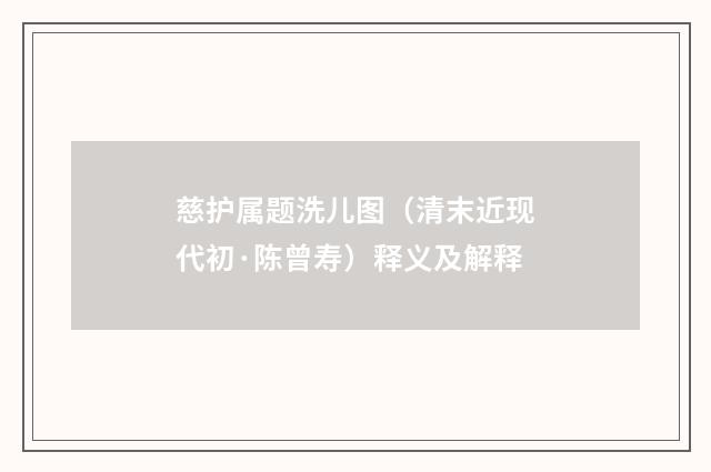 慈护属题洗儿图（清末近现代初·陈曾寿）释义及解释