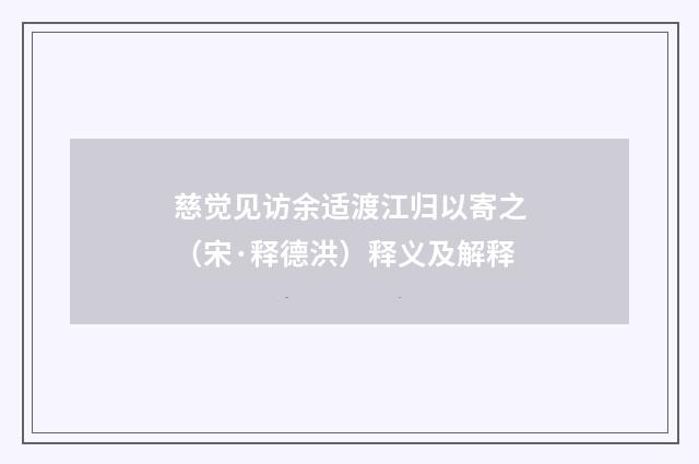 慈觉见访余适渡江归以寄之（宋·释德洪）释义及解释