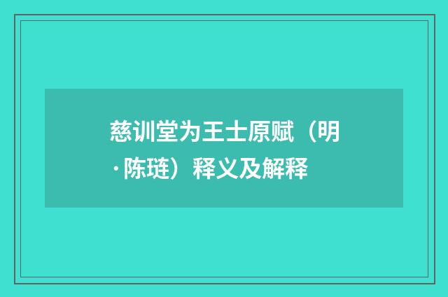 慈训堂为王士原赋（明·陈琏）释义及解释