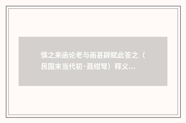 慎之来函论老与画甚辟赋此答之（民国末当代初·聂绀弩）释义及解释