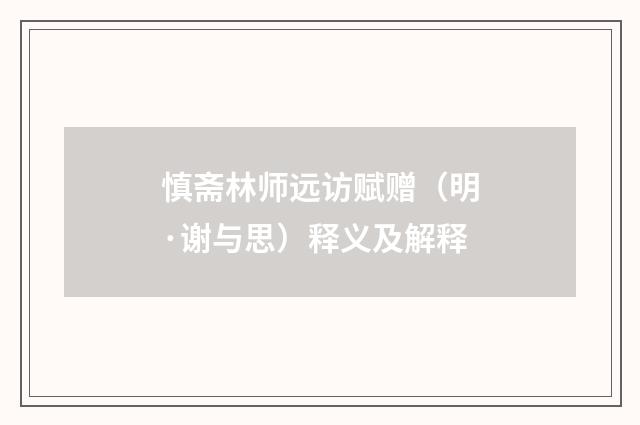 慎斋林师远访赋赠（明·谢与思）释义及解释