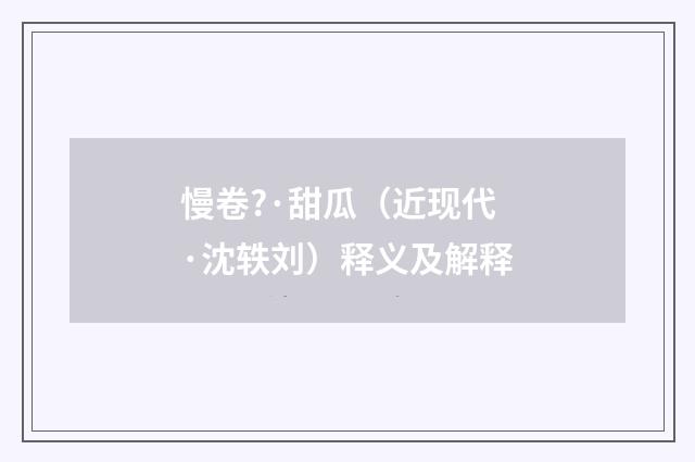 慢卷?·甜瓜（近现代·沈轶刘）释义及解释
