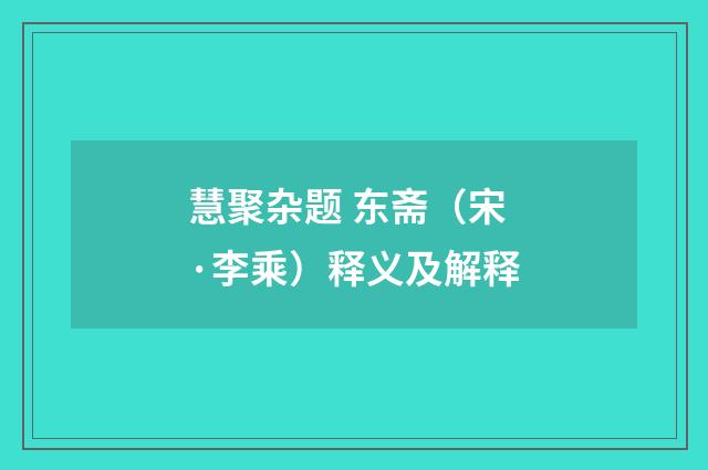 慧聚杂题 东斋（宋·李乘）释义及解释