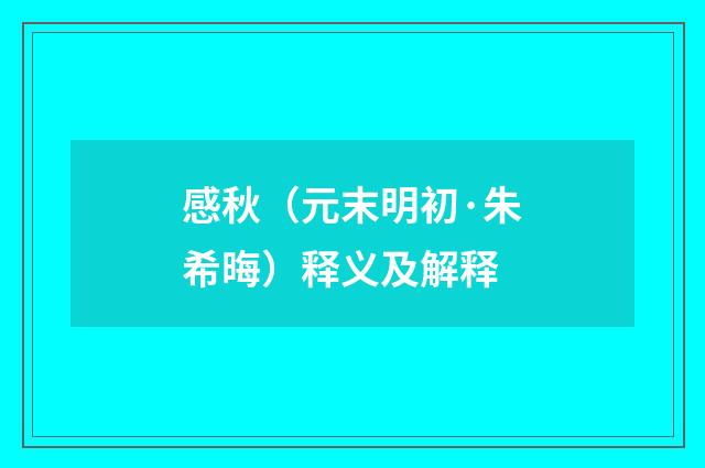 感秋（元末明初·朱希晦）释义及解释