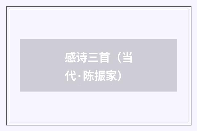 感诗三首（当代·陈振家）释义及解释