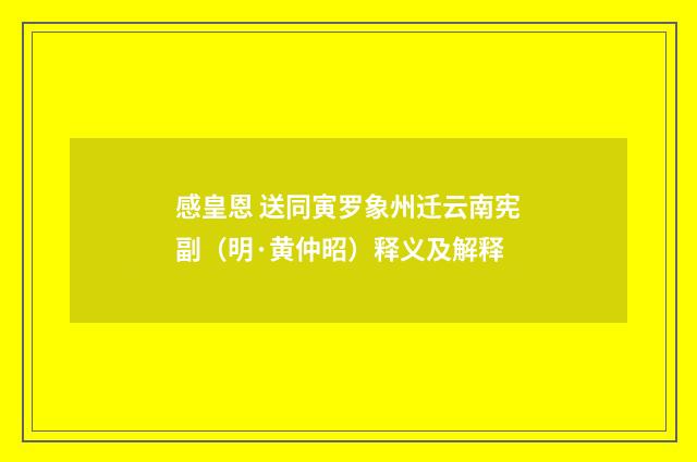 感皇恩 送同寅罗象州迁云南宪副（明·黄仲昭）释义及解释