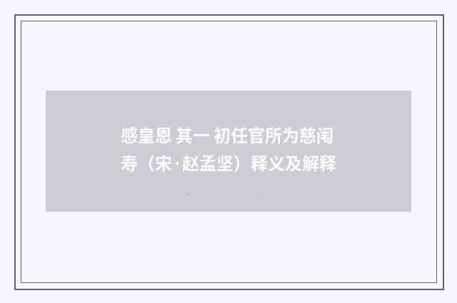感皇恩 其一 初任官所为慈闱寿（宋·赵孟坚）释义及解释