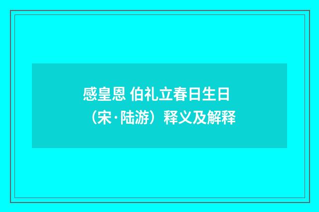 感皇恩 伯礼立春日生日（宋·陆游）释义及解释