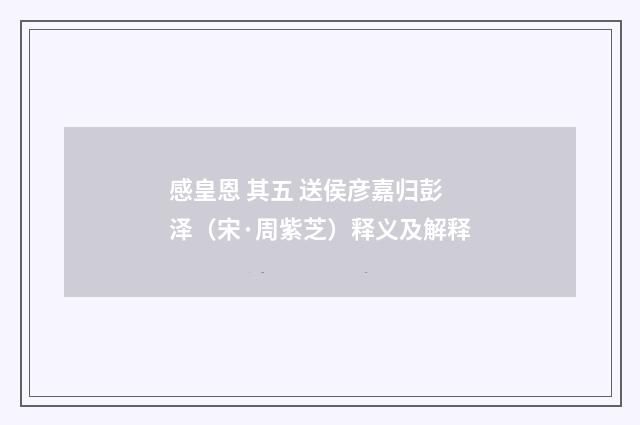感皇恩 其五 送侯彦嘉归彭泽（宋·周紫芝）释义及解释