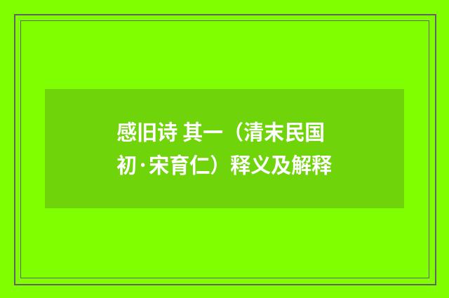 感旧诗 其一（清末民国初·宋育仁）释义及解释