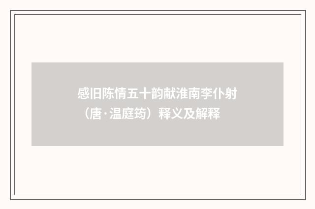 感旧陈情五十韵献淮南李仆射（唐·温庭筠）释义及解释