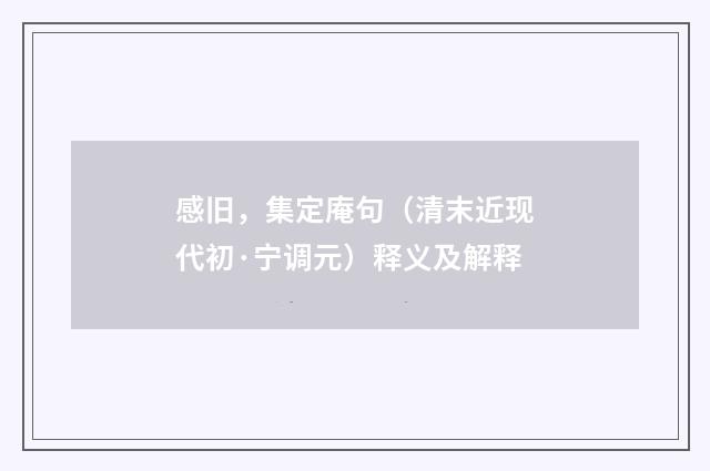感旧，集定庵句（清末近现代初·宁调元）释义及解释