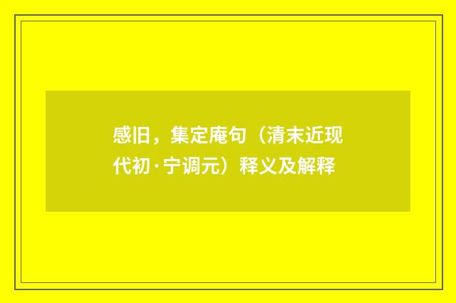 感旧，集定庵句（清末近现代初·宁调元）释义及解释