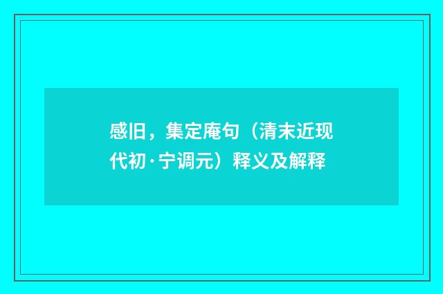 感旧，集定庵句（清末近现代初·宁调元）释义及解释