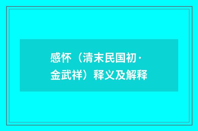 感怀（清末民国初·金武祥）释义及解释