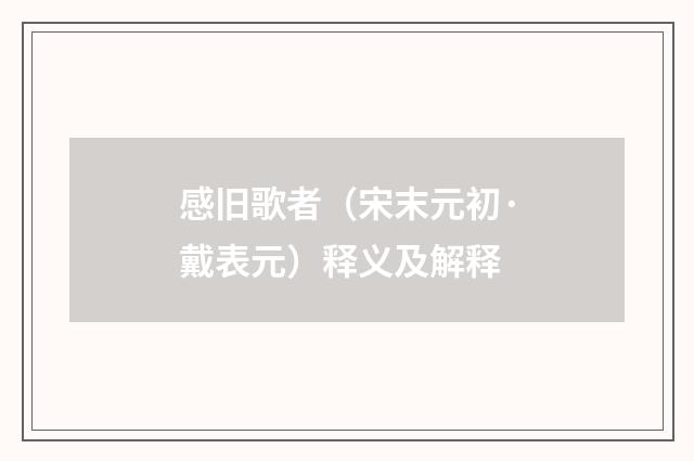感旧歌者（宋末元初·戴表元）释义及解释