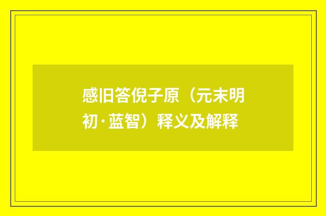 感旧答倪子原（元末明初·蓝智）释义及解释