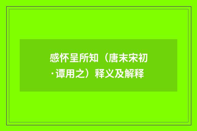 感怀呈所知(唐末宋初·谭用之)释义及解释