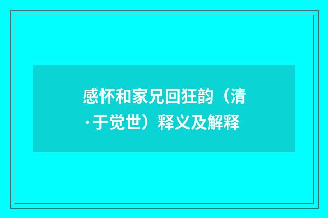 感怀和家兄回狂韵（清·于觉世）释义及解释