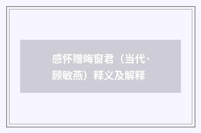 感怀赠晦窗君（当代·顾敏燕）释义及解释