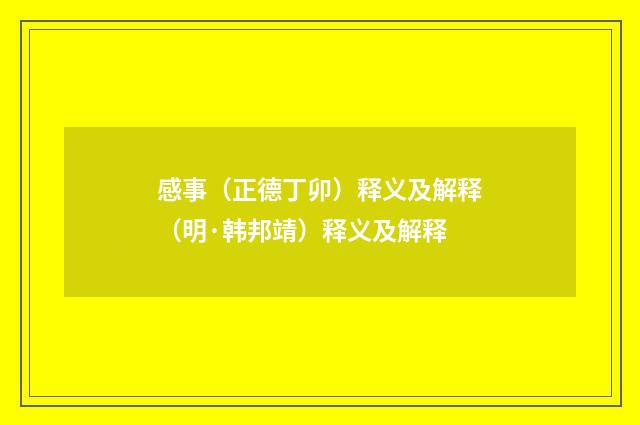 感事（正德丁卯）释义及解释（明·韩邦靖）释义及解释