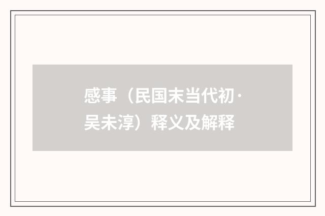 感事（民国末当代初·吴未淳）释义及解释
