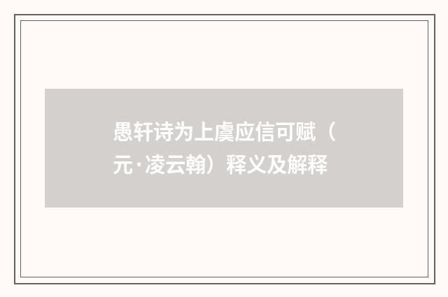 愚轩诗为上虞应信可赋（元·凌云翰）释义及解释