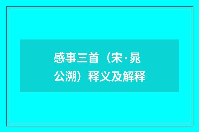感事三首（宋·晁公溯）释义及解释