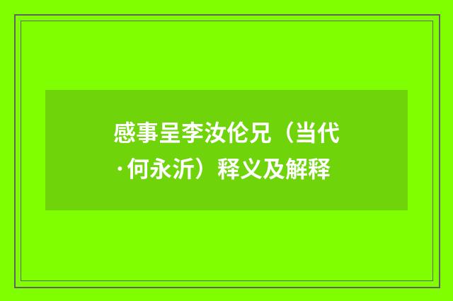 感事呈李汝伦兄（当代·何永沂）释义及解释