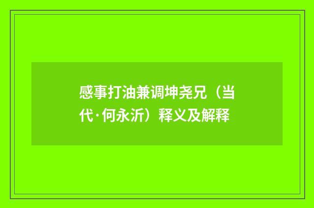 感事打油兼调坤尧兄（当代·何永沂）释义及解释