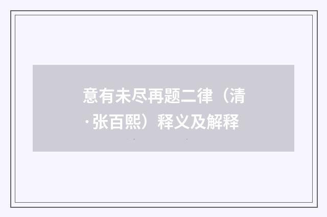意有未尽再题二律(清·张百熙)释义及解释