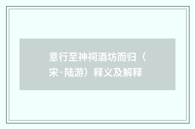 意行至神祠酒坊而归（宋·陆游）释义及解释
