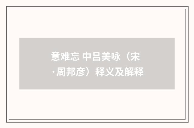 意难忘 中吕美咏（宋·周邦彦）释义及解释