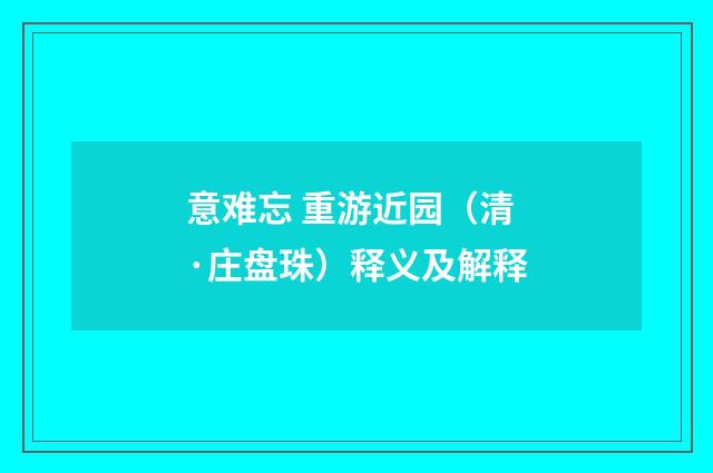 意难忘 重游近园（清·庄盘珠）释义及解释