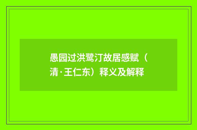 愚园过洪鹭汀故居感赋（清·王仁东）释义及解释